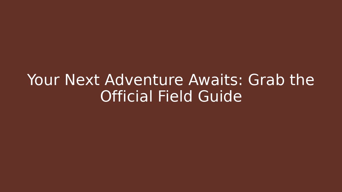 Your Next Adventure Awaits: Grab the Official Field Guide
