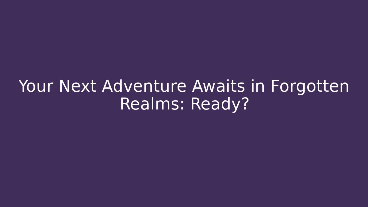 Your Next Adventure Awaits in Forgotten Realms: Ready?