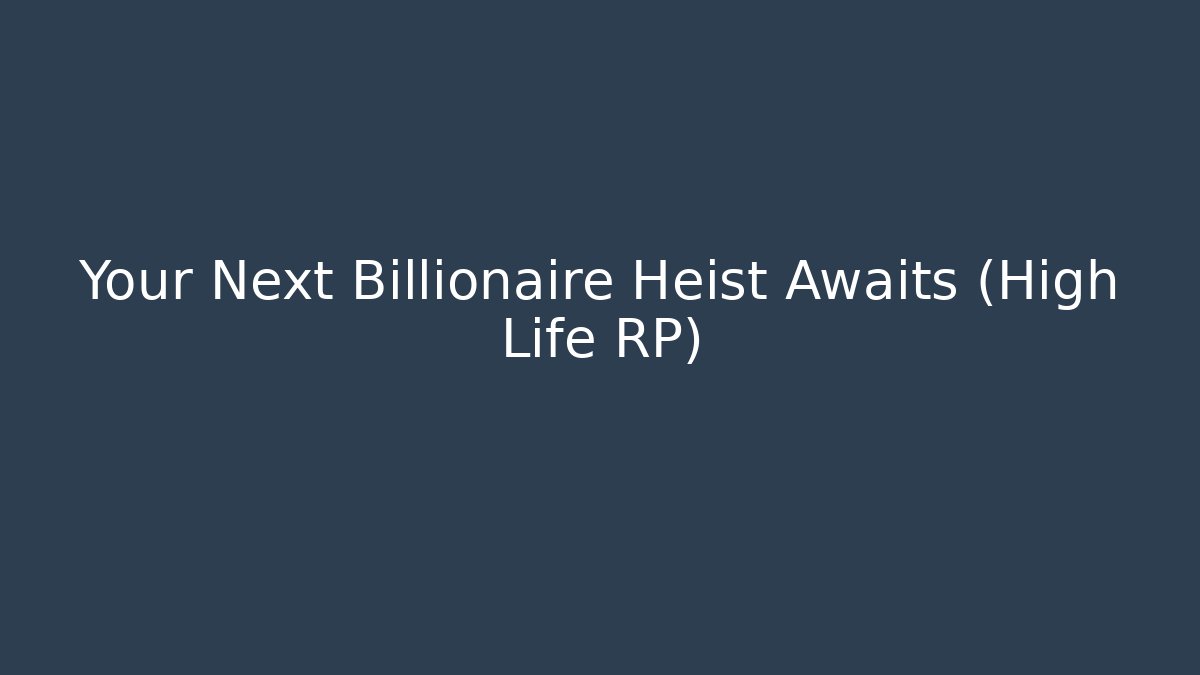 Your Next Billionaire Heist Awaits (High Life RP)