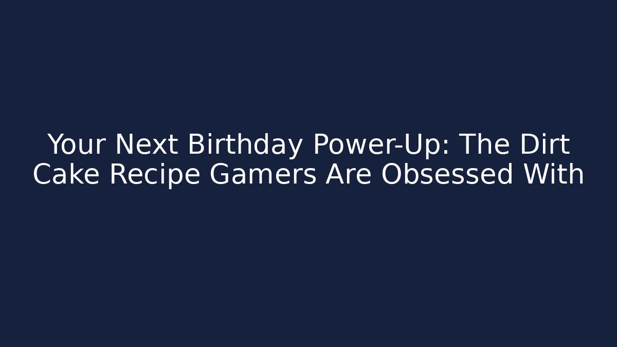 Your Next Birthday Power-Up: The Dirt Cake Recipe Gamers Are Obsessed With