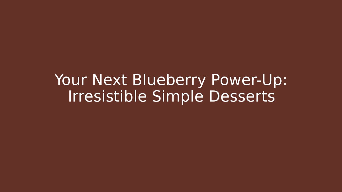Your Next Blueberry Power-Up: Irresistible Simple Desserts