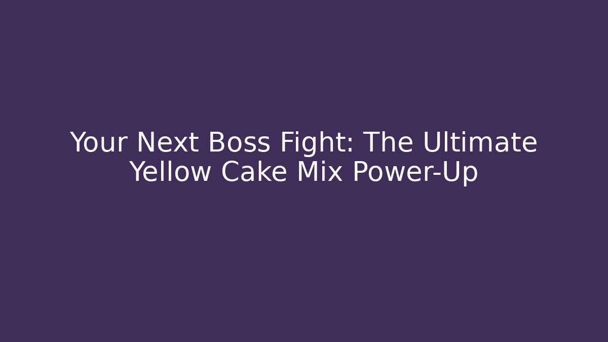Your Next Boss Fight: The Ultimate Yellow Cake Mix Power-Up