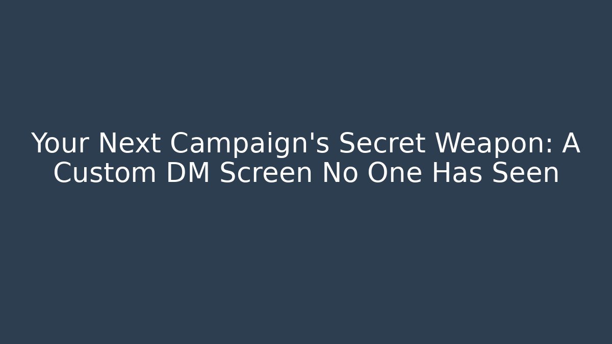 Your Next Campaign’s Secret Weapon: A Custom DM Screen No One Has Seen