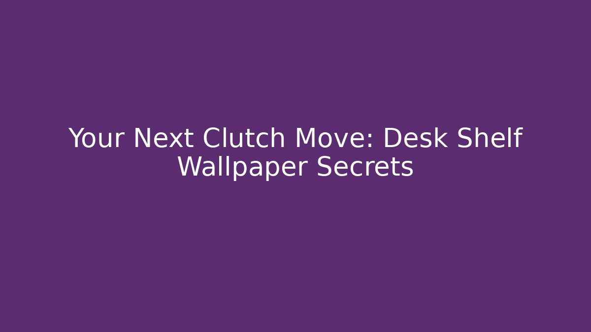 Your Next Clutch Move: Desk Shelf Wallpaper Secrets