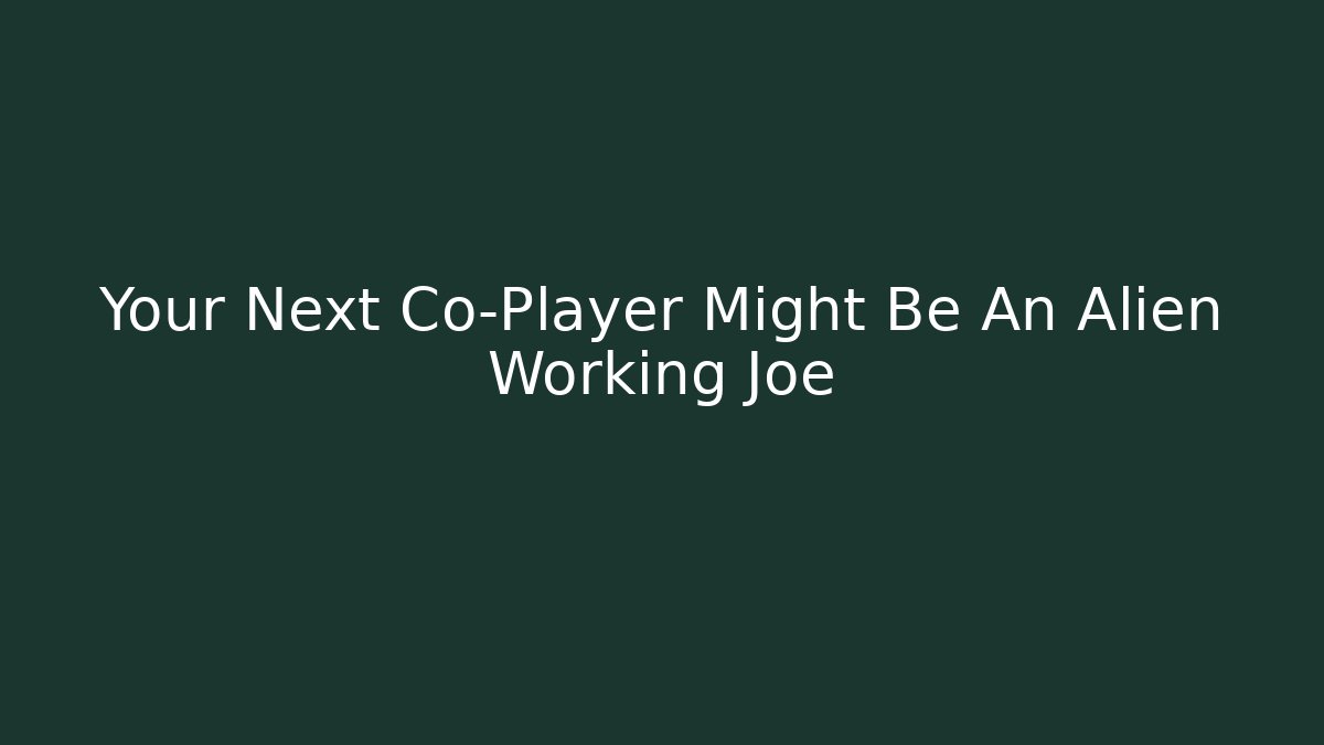Your Next Co-Player Might Be An Alien Working Joe