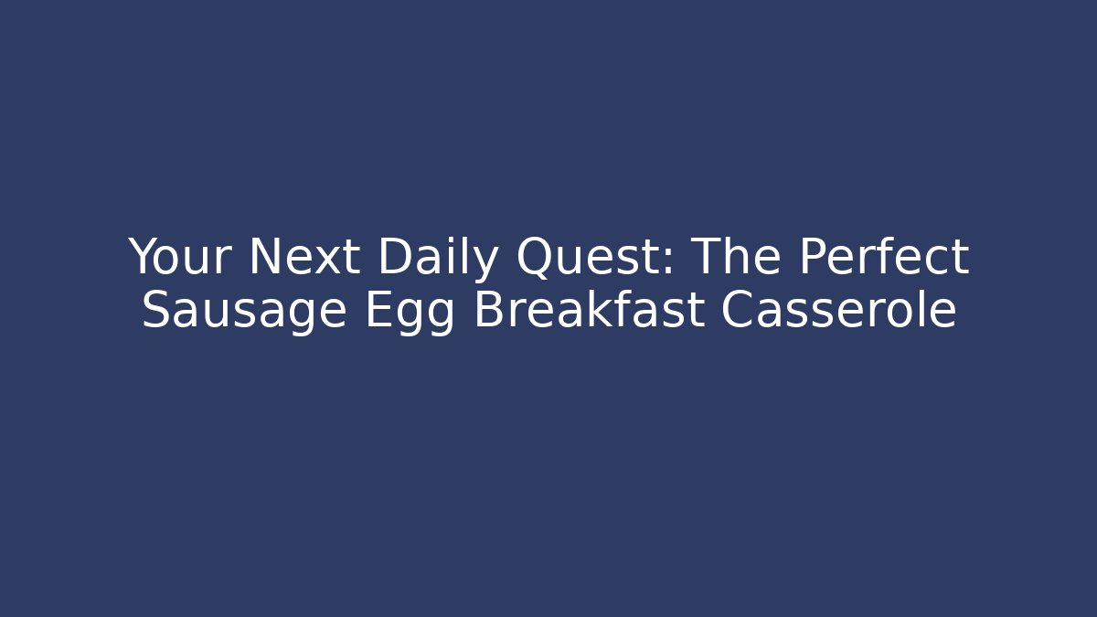 Your Next Daily Quest: The Perfect Sausage Egg Breakfast Casserole