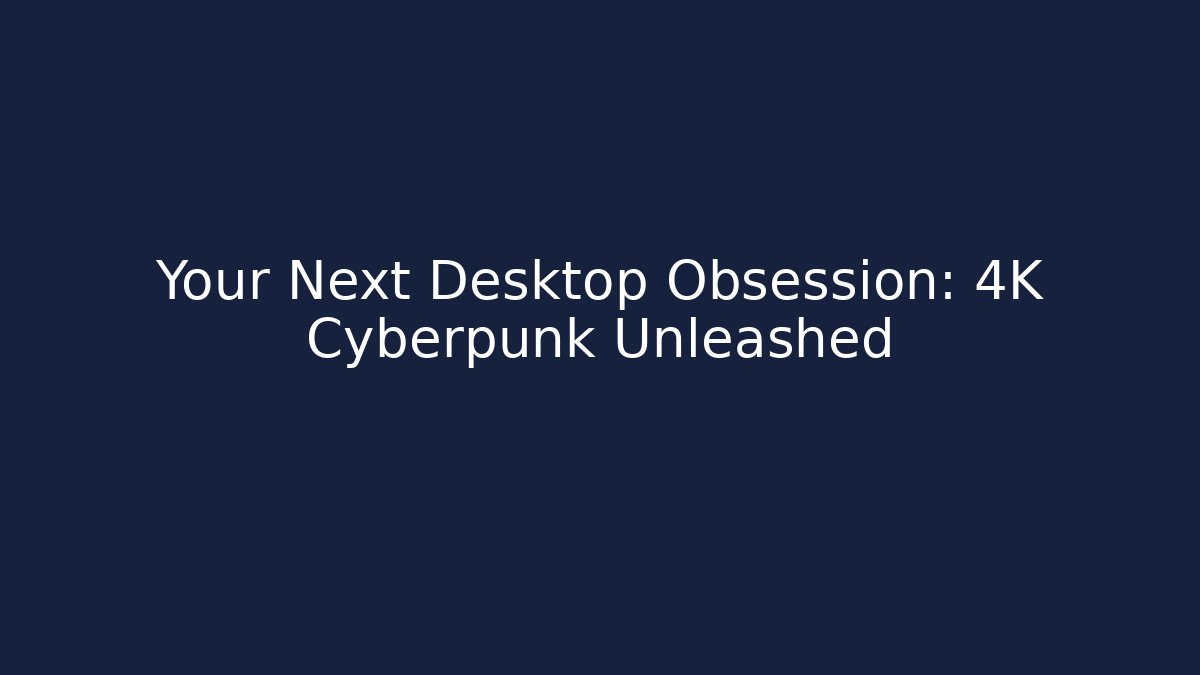 Your Next Desktop Obsession: 4K Cyberpunk Unleashed