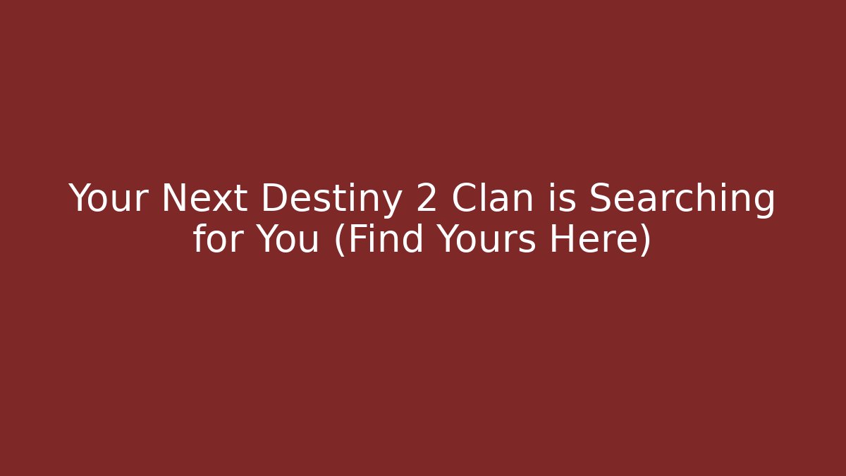 Your Next Destiny 2 Clan is Searching for You (Find Yours Here)