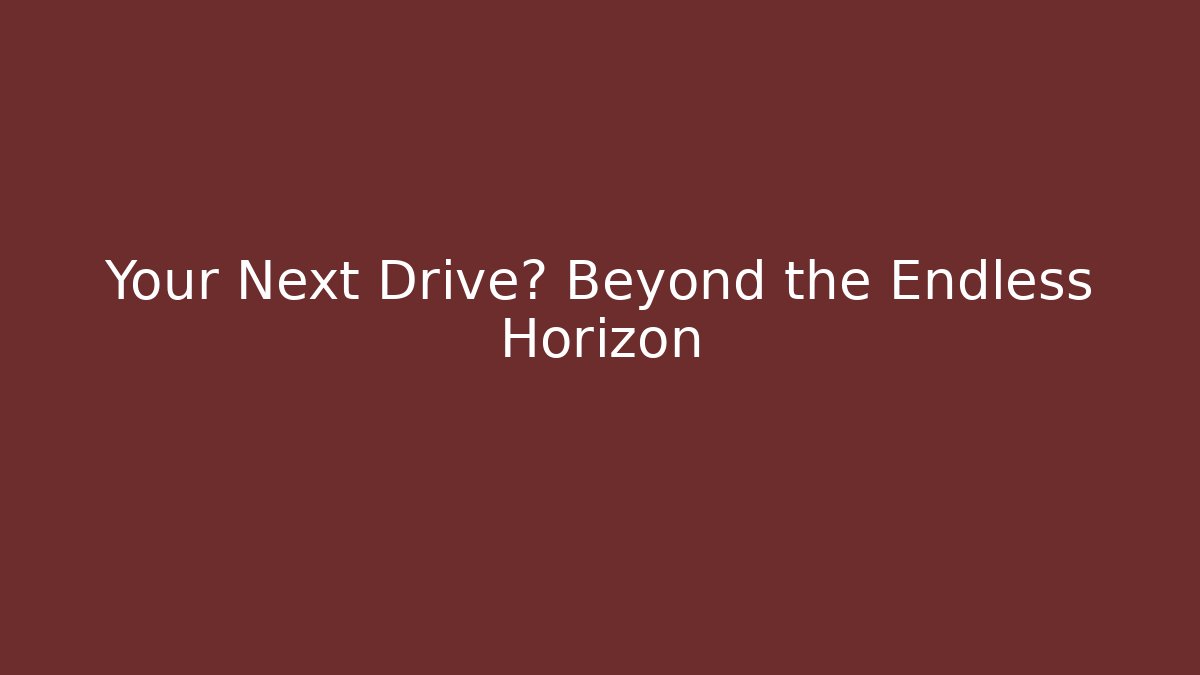 Your Next Drive? Beyond the Endless Horizon