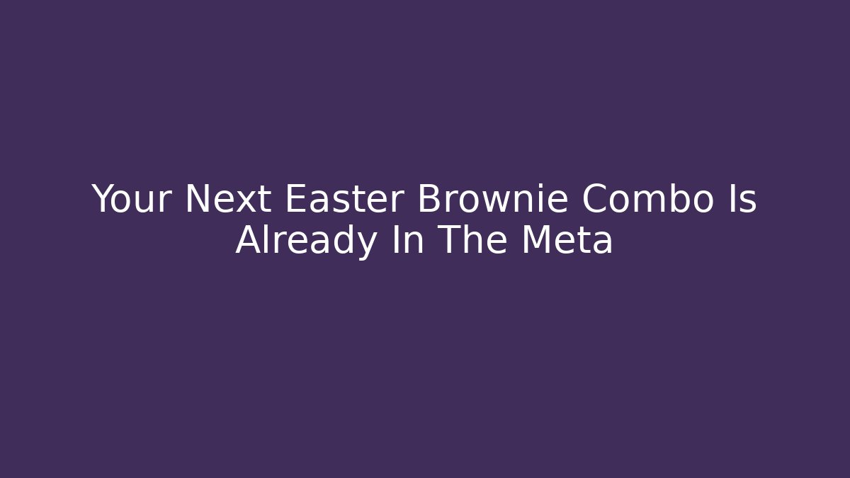 Your Next Easter Brownie Combo Is Already In The Meta