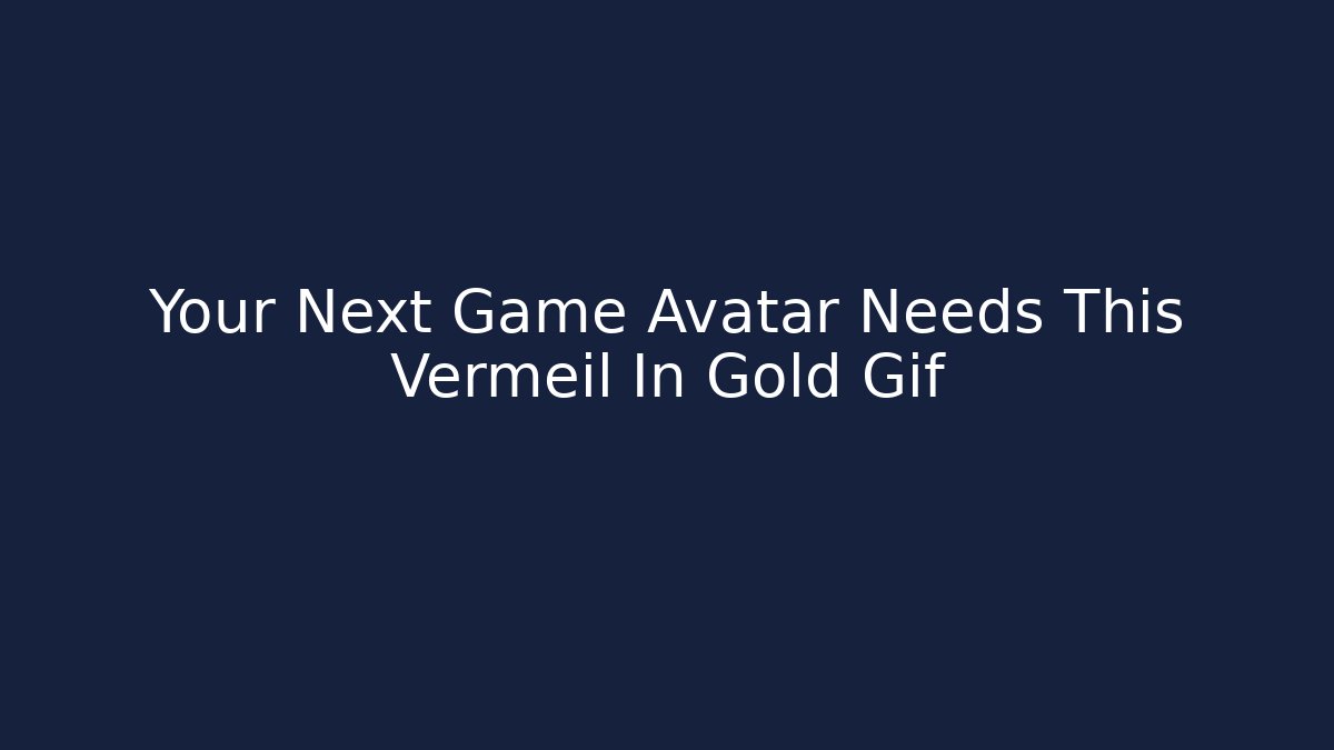 Your Next Game Avatar Needs This Vermeil In Gold Gif