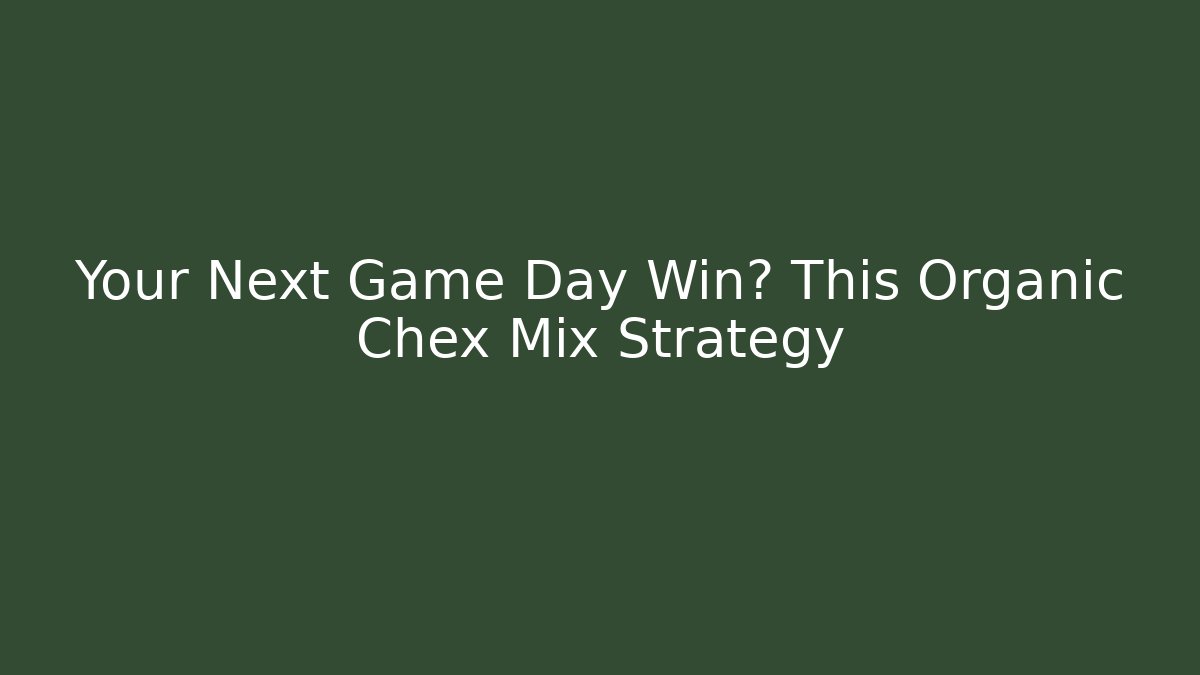 Your Next Game Day Win? This Organic Chex Mix Strategy