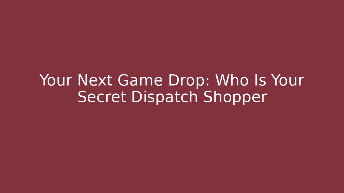 Your Next Game Drop: Who Is Your Secret Dispatch Shopper