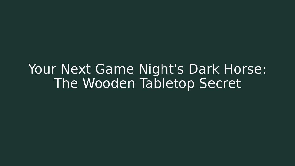Your Next Game Night's Dark Horse: The Wooden Tabletop Secret