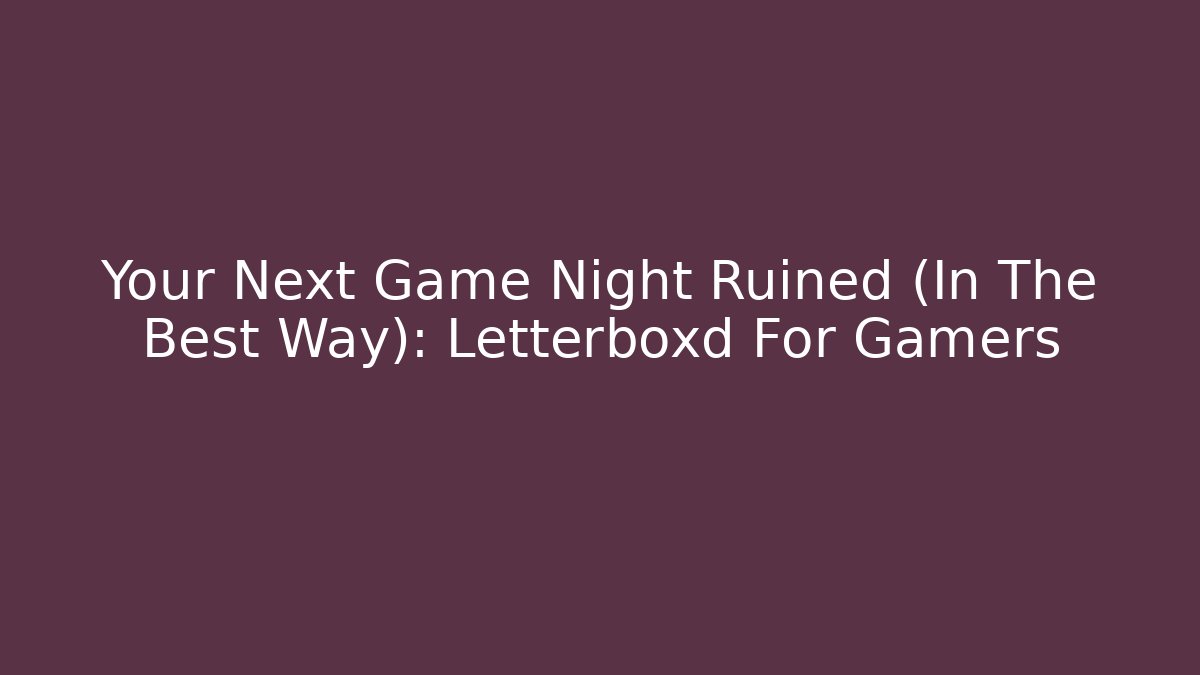 Your Next Game Night Ruined (In The Best Way): Letterboxd For Gamers
