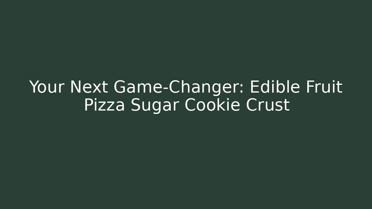 Your Next Game-Changer: Edible Fruit Pizza Sugar Cookie Crust