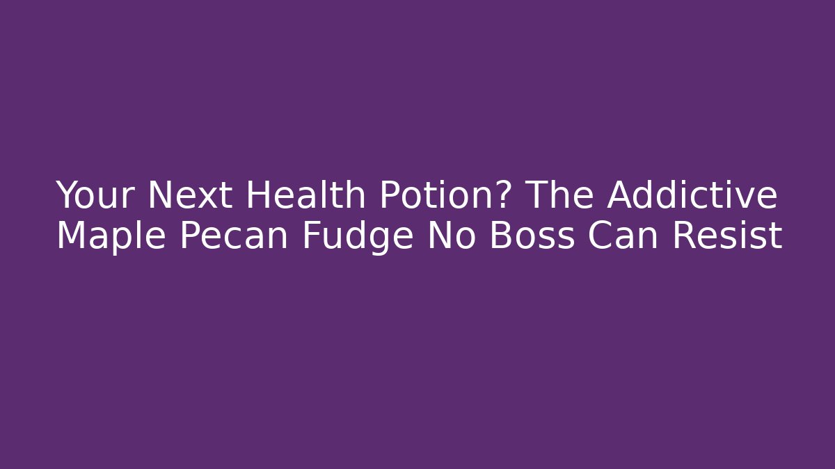 Your Next Health Potion? The Addictive Maple Pecan Fudge No Boss Can Resist