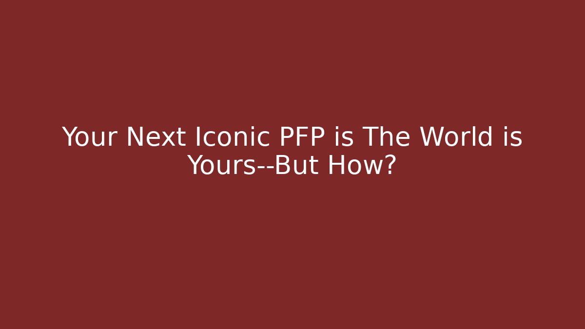 Your Next Iconic PFP is The World is Yours—But How?