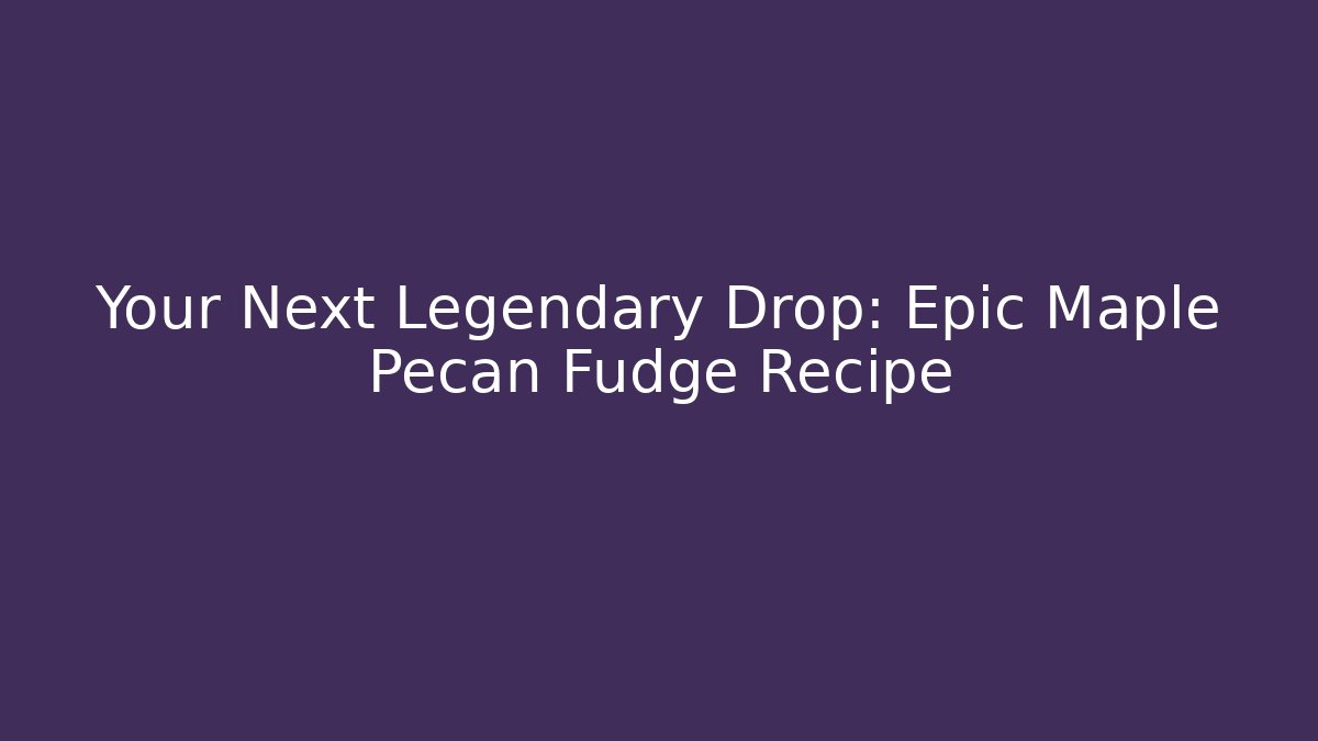 Your Next Legendary Drop: Epic Maple Pecan Fudge Recipe