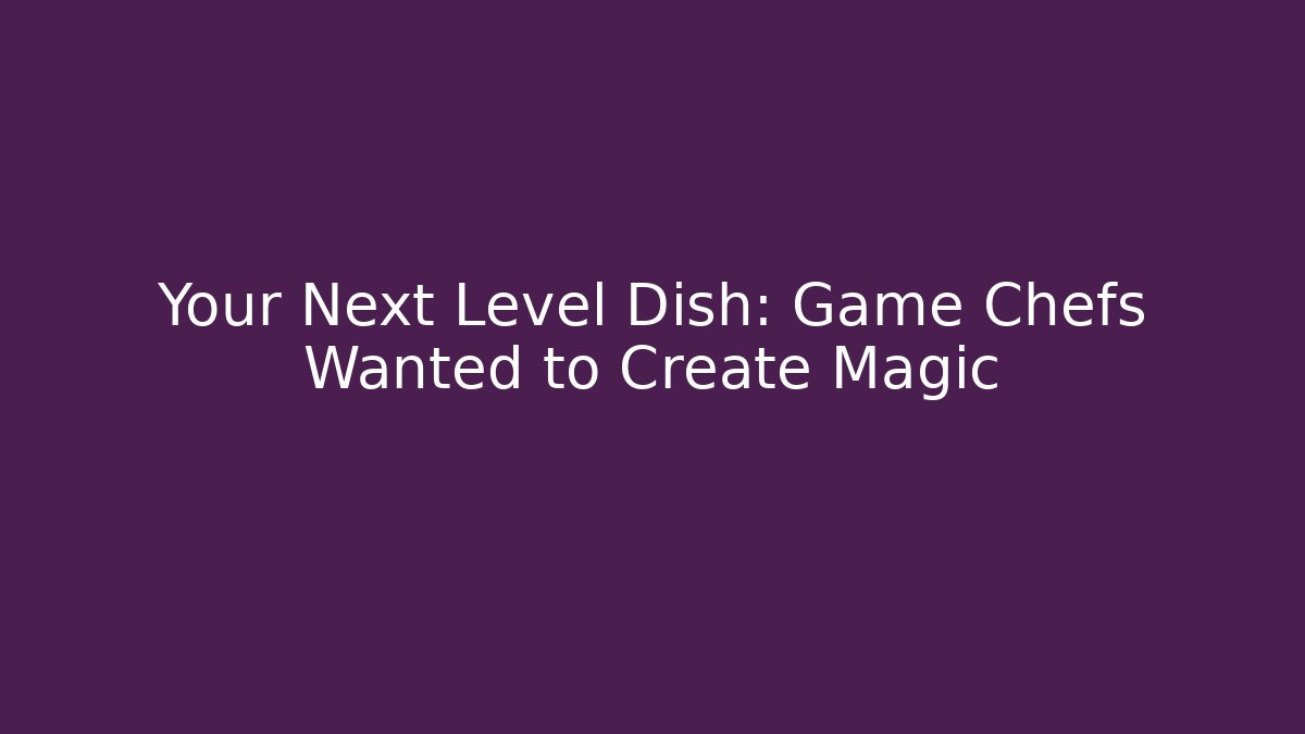 Your Next Level Dish: Game Chefs Wanted to Create Magic - Método de Aprovação
