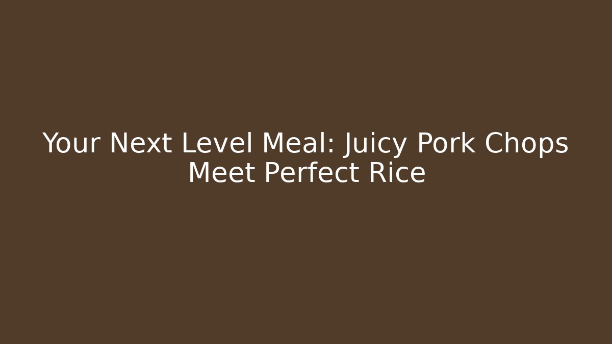 Your Next Level Meal: Juicy Pork Chops Meet Perfect Rice - Método de Aprovação
