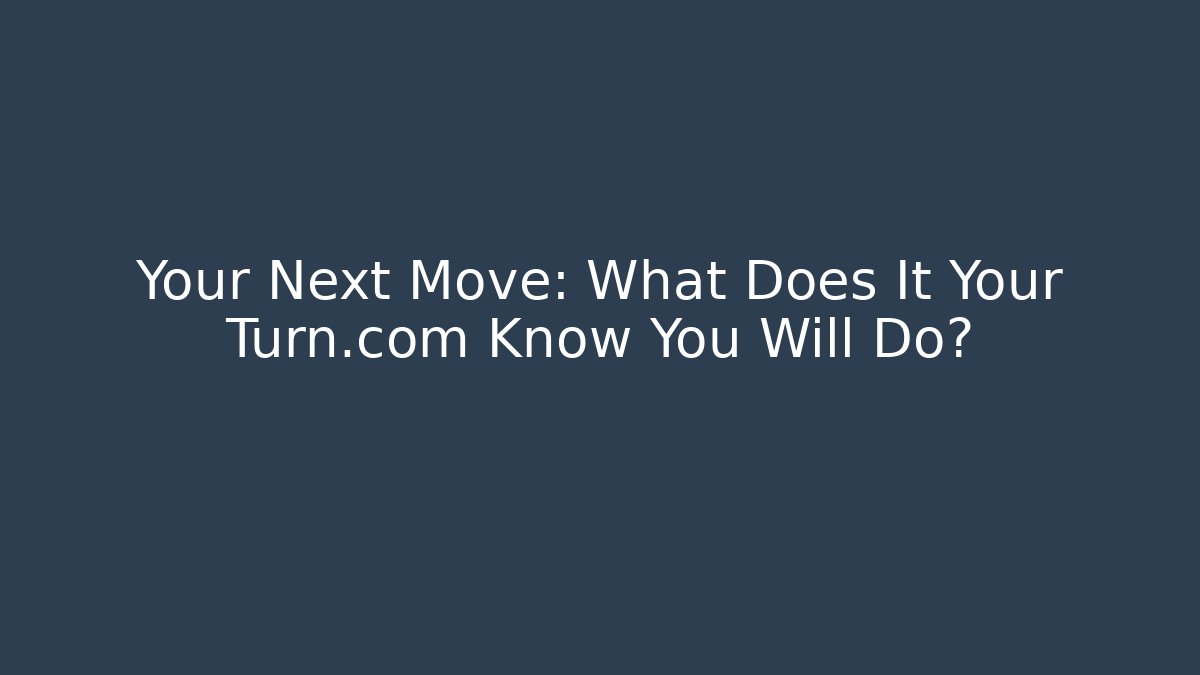 Your Next Move: What Does It Your Turn.com Know You Will Do?