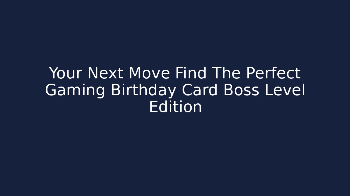 Your Next Move Find The Perfect Gaming Birthday Card Boss Level Edition