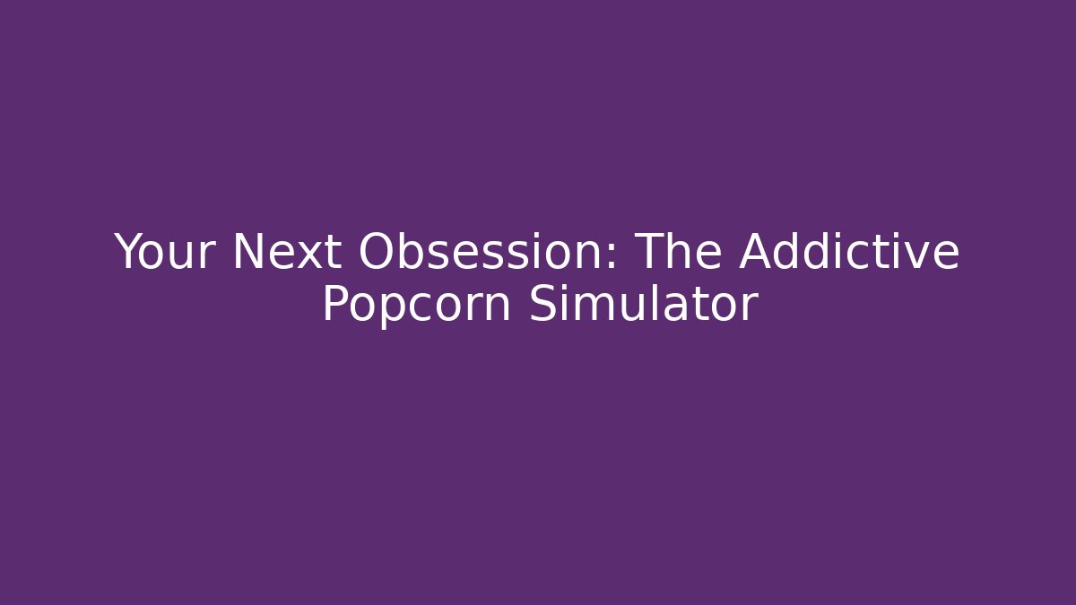 Your Next Obsession: The Addictive Popcorn Simulator - Método de Aprovação