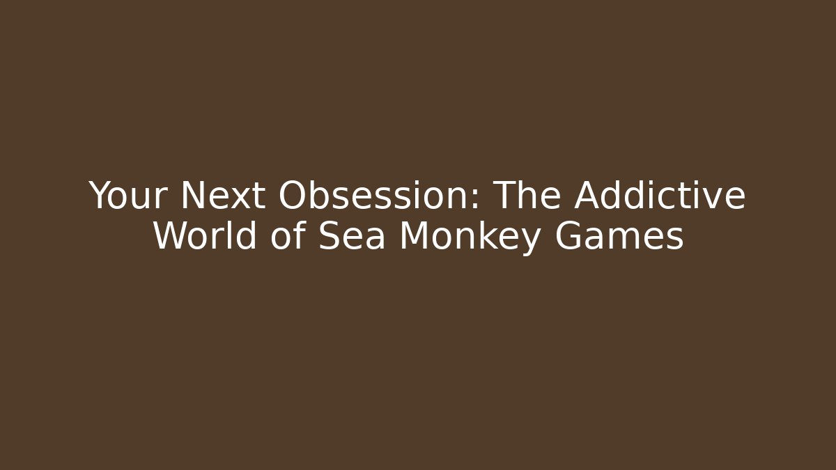 Your Next Obsession: The Addictive World of Sea Monkey Games