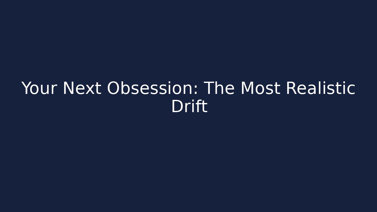 Your Next Obsession: The Most Realistic Drift