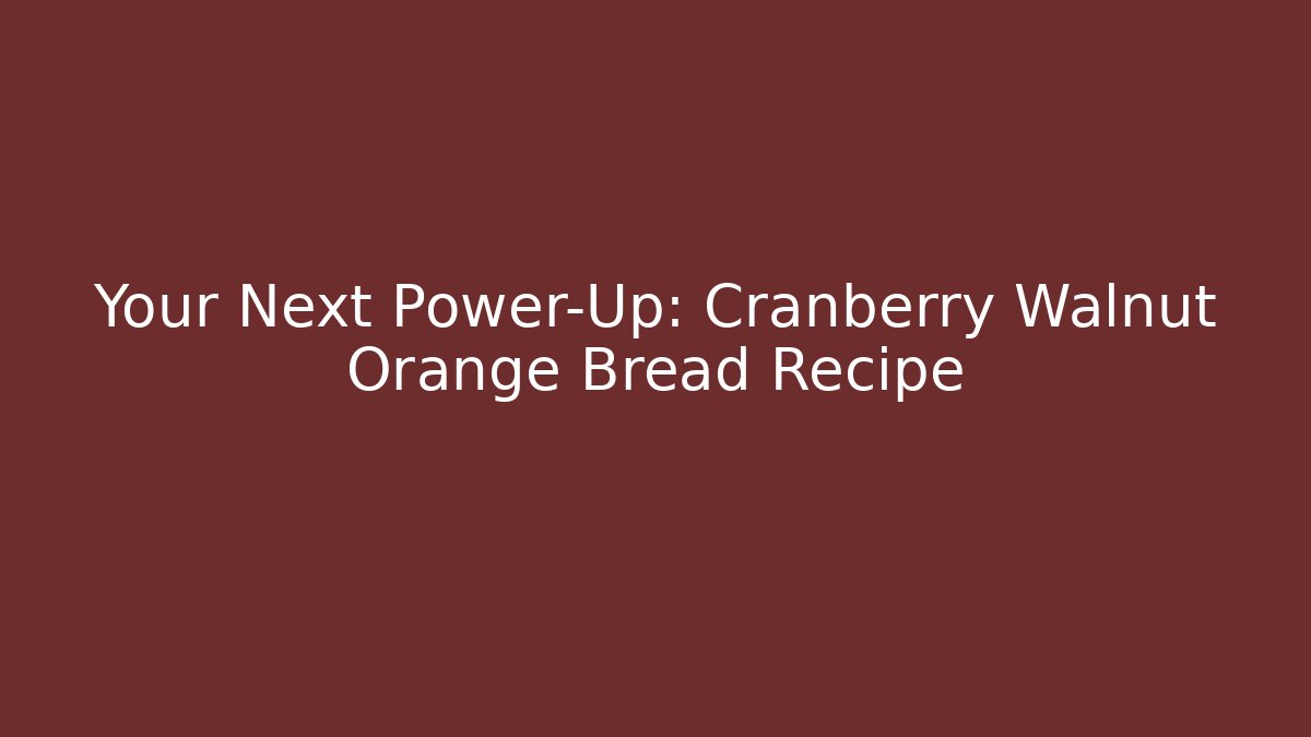 Your Next Power-Up: Cranberry Walnut Orange Bread Recipe