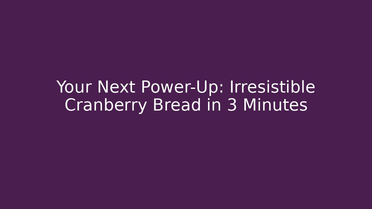 Your Next Power-Up: Irresistible Cranberry Bread in 3 Minutes