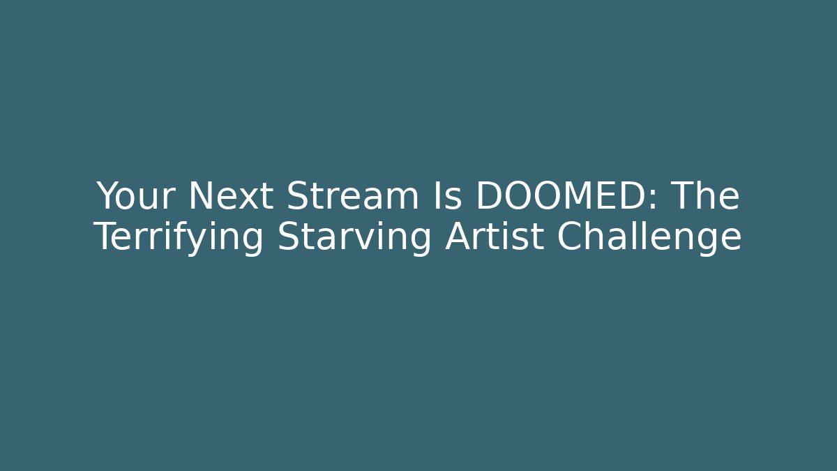 Your Next Stream Is DOOMED: The Terrifying Starving Artist Challenge - Método de Aprovação