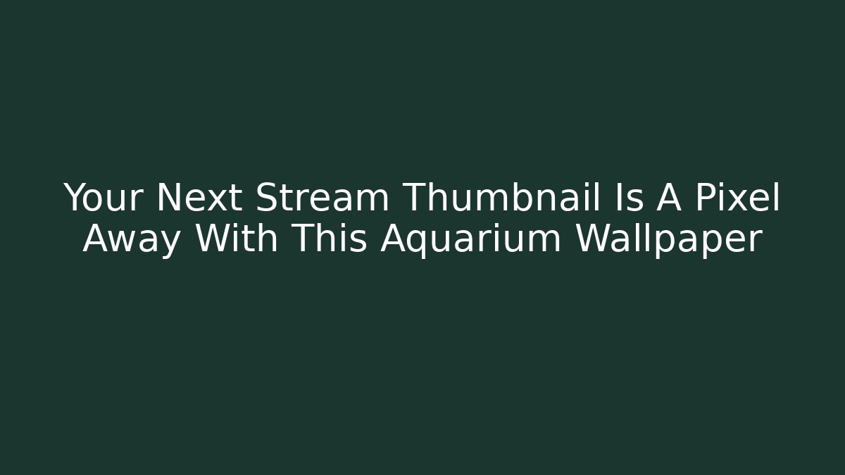 Your Next Stream Thumbnail Is A Pixel Away With This Aquarium Wallpaper