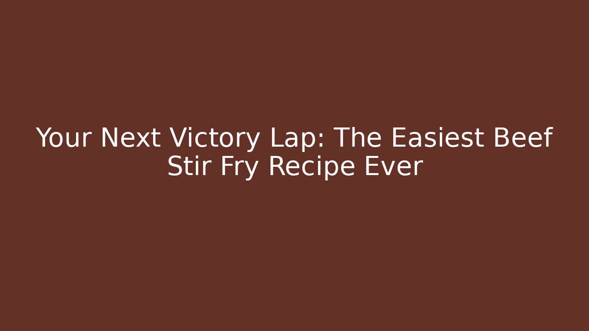 Your Next Victory Lap: The Easiest Beef Stir Fry Recipe Ever
