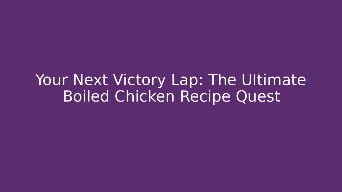 Your Next Victory Lap: The Ultimate Boiled Chicken Recipe Quest