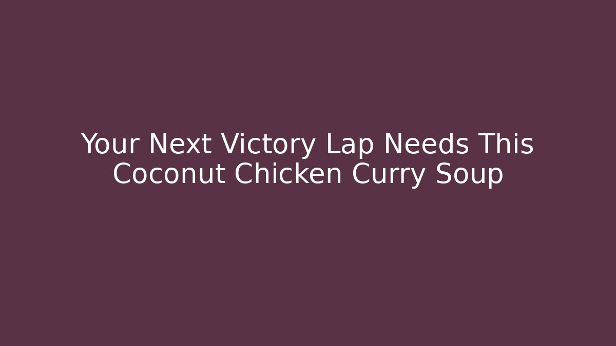 Your Next Victory Lap Needs This Coconut Chicken Curry Soup