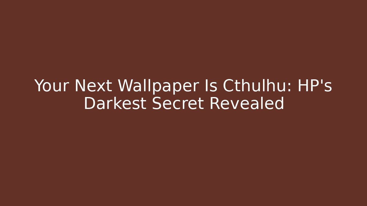 Your Next Wallpaper Is Cthulhu: HP's Darkest Secret Revealed