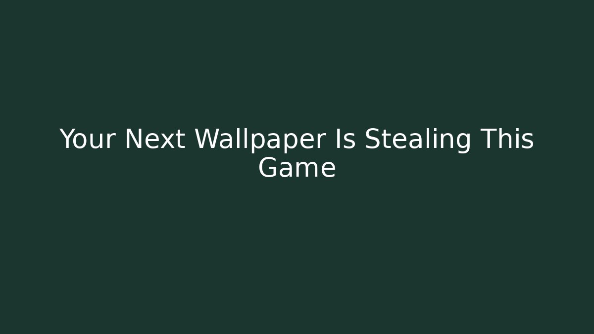 Your Next Wallpaper Is Stealing This Game