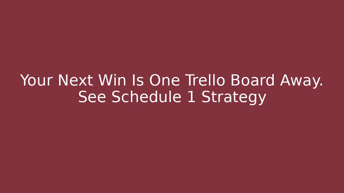 Your Next Win Is One Trello Board Away. See Schedule 1 Strategy