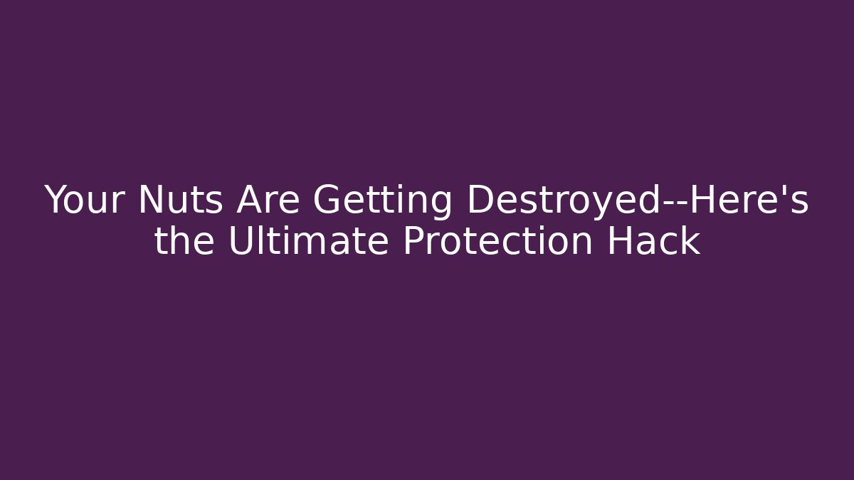 Your Nuts Are Getting Destroyed—Here's the Ultimate Protection Hack