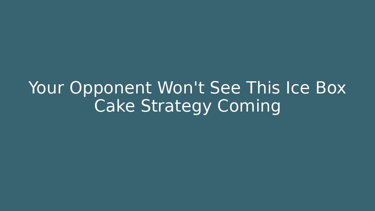 Your Opponent Won't See This Ice Box Cake Strategy Coming