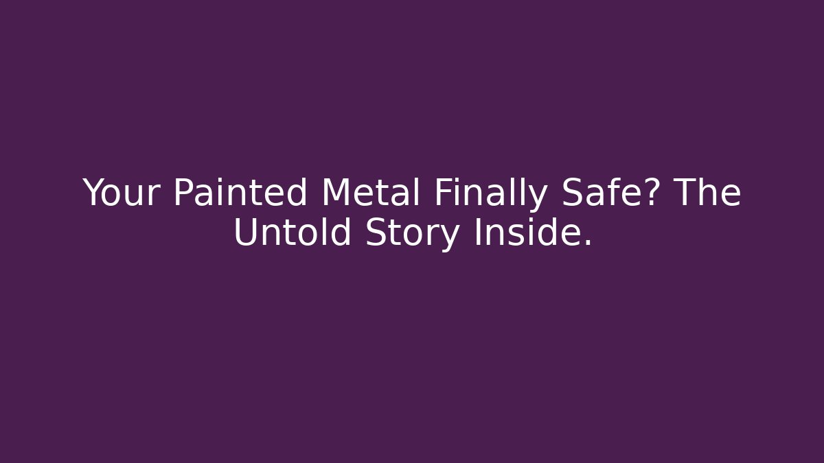 Your Painted Metal Finally Safe? The Untold Story Inside.