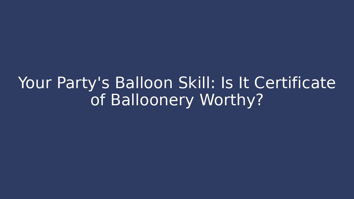 Your Party's Balloon Skill: Is It Certificate of Balloonery Worthy?