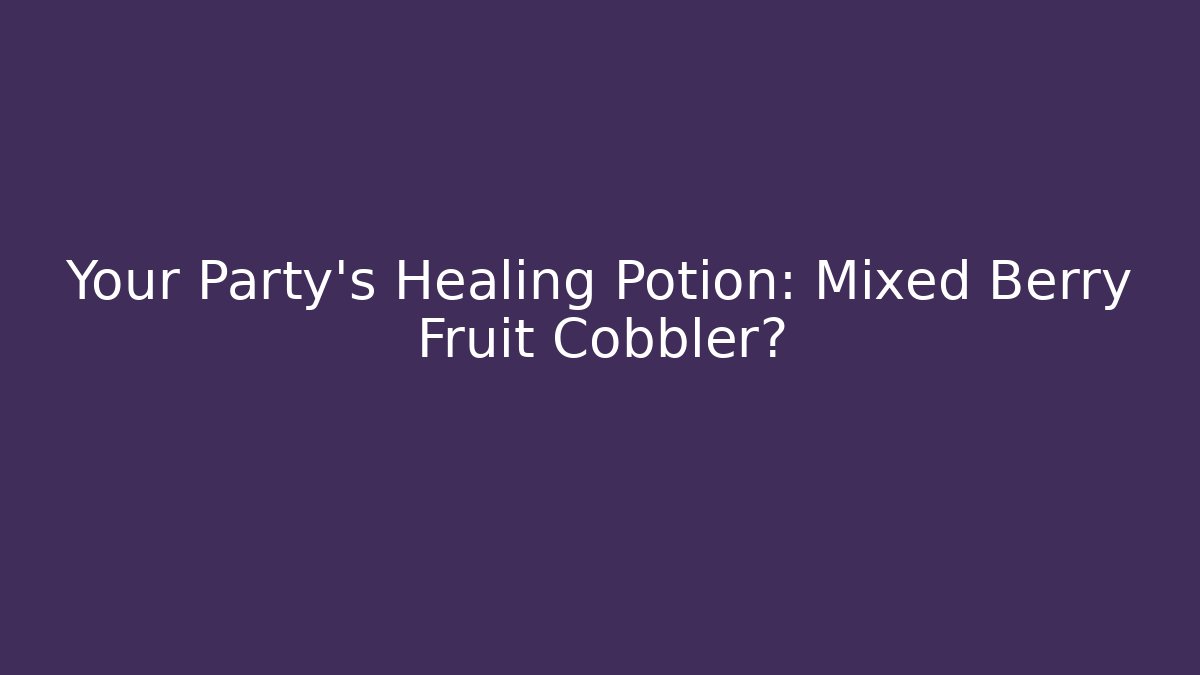 Your Party's Healing Potion: Mixed Berry Fruit Cobbler?
