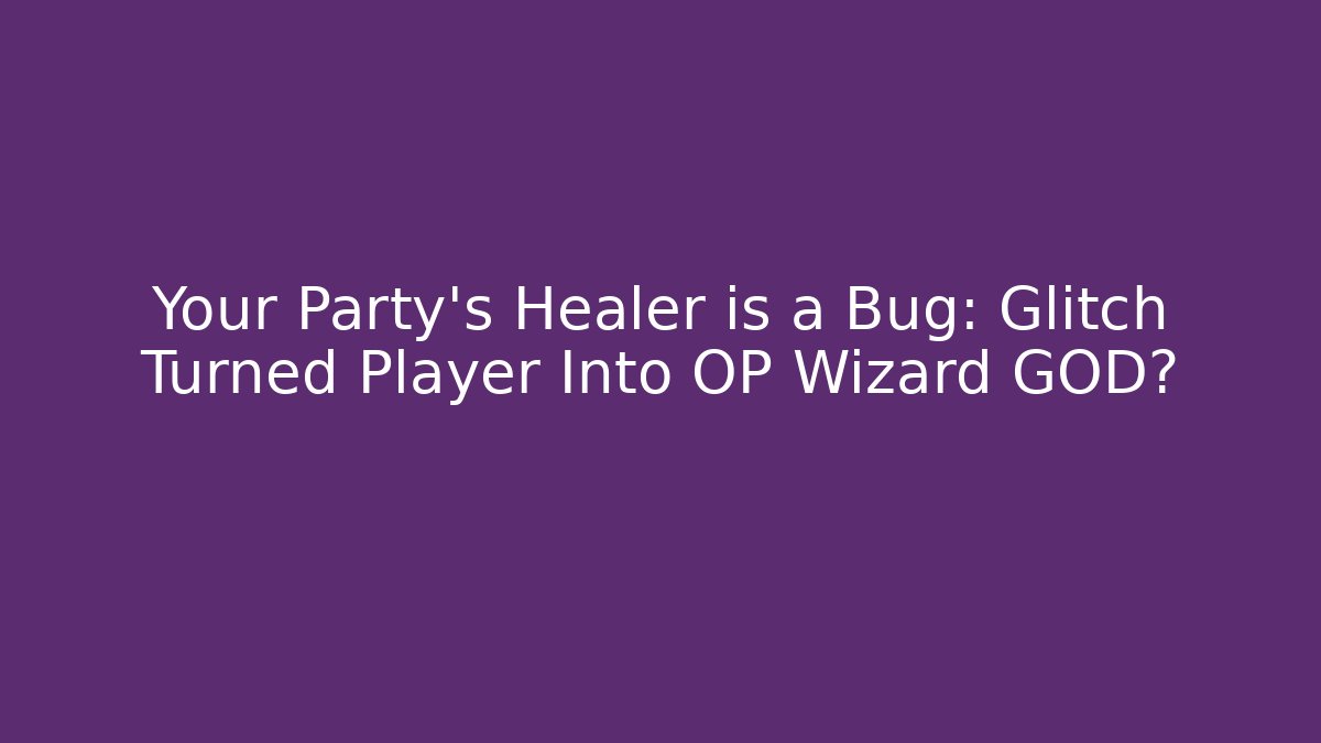 Your Party’s Healer is a Bug: Glitch Turned Player Into OP Wizard GOD?