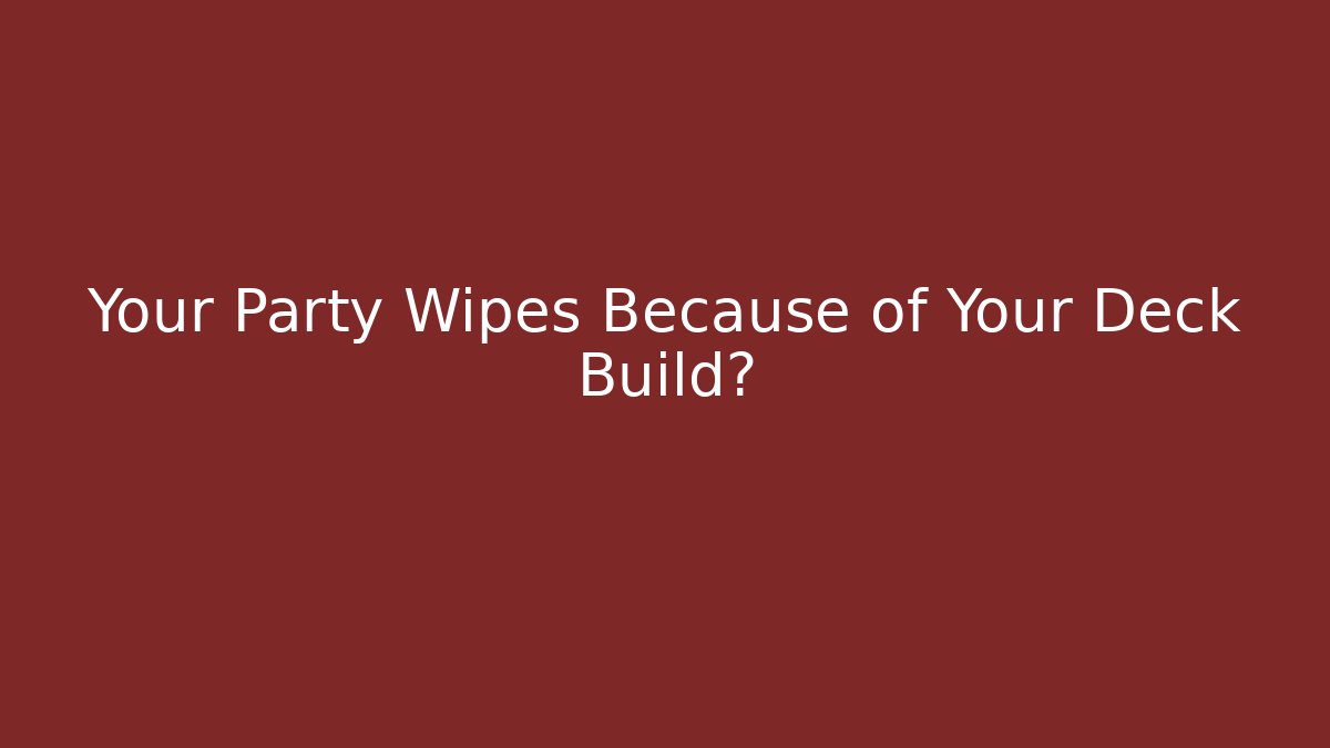 Your Party Wipes Because of Your Deck Build?