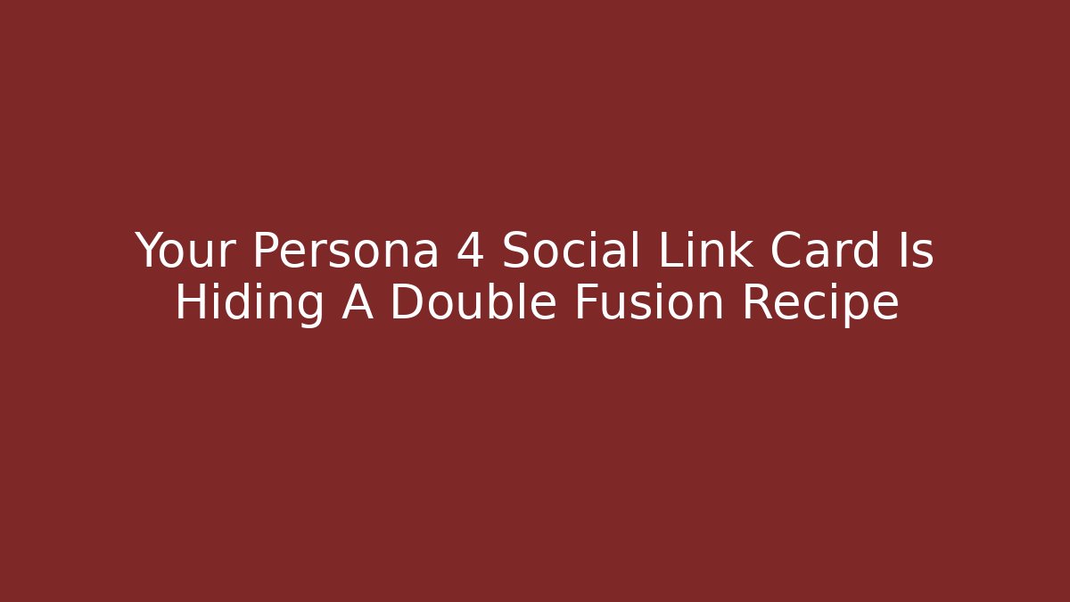 Your Persona 4 Social Link Card Is Hiding A Double Fusion Recipe