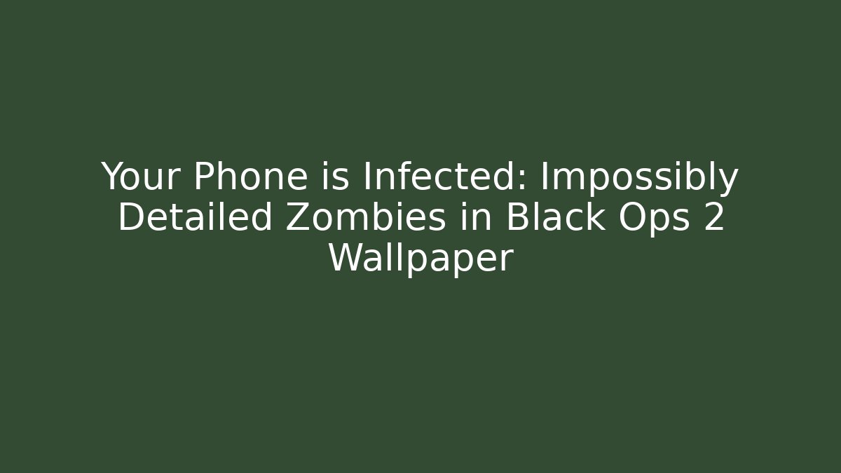 Your Phone is Infected: Impossibly Detailed Zombies in Black Ops 2 Wallpaper