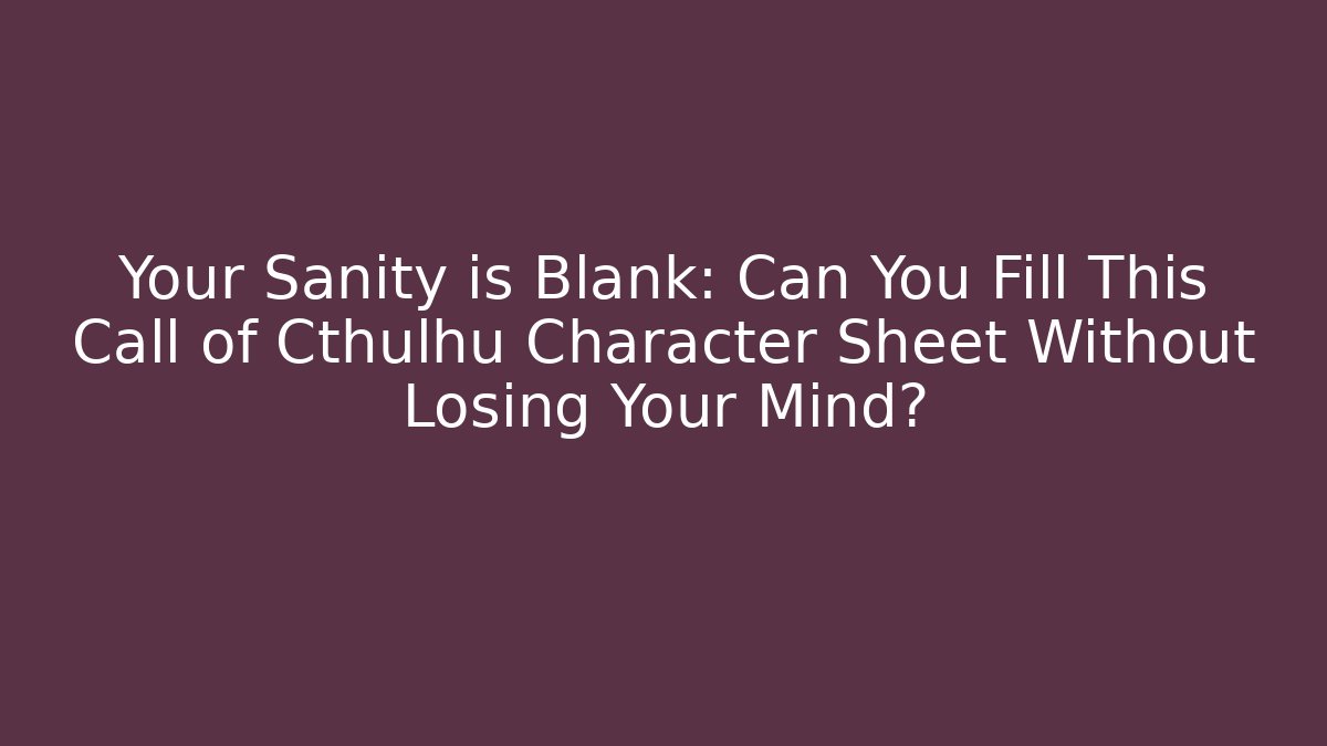 Your Sanity is Blank: Can You Fill This Call of Cthulhu Character Sheet Without Losing Your Mind?